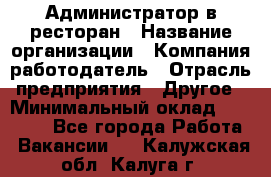 Администратор в ресторан › Название организации ­ Компания-работодатель › Отрасль предприятия ­ Другое › Минимальный оклад ­ 20 000 - Все города Работа » Вакансии   . Калужская обл.,Калуга г.